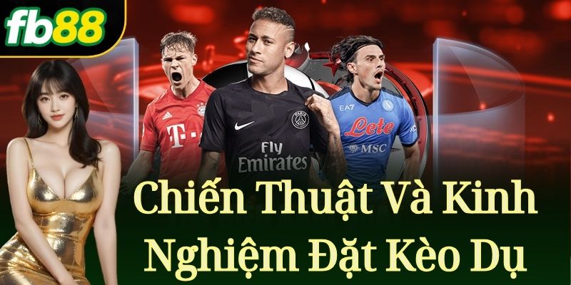 Chiến Thuật Và Kinh Nghiệm Đặt Kèo Dụ