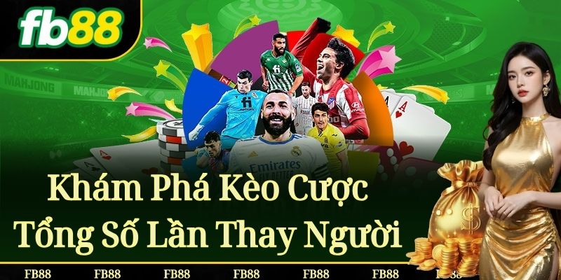 Khám Phá Kèo Cược Tổng Số Lần Thay Người