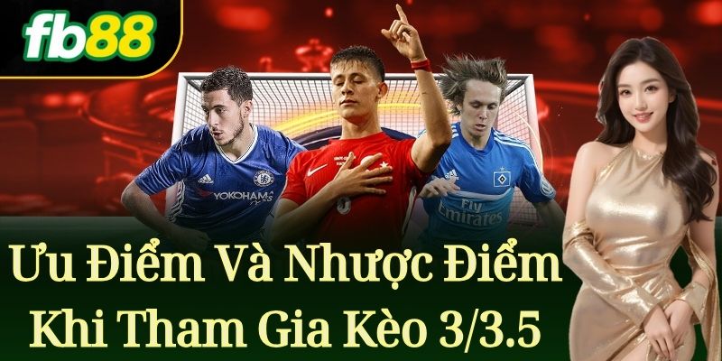 Ưu Điểm Và Nhược Điểm Khi Tham Gia Kèo 3/3.5