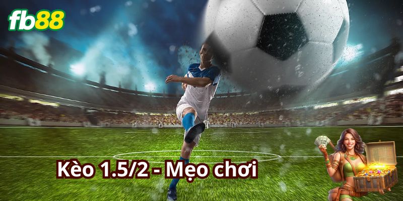 Tips chơi Kèo 1.5/2