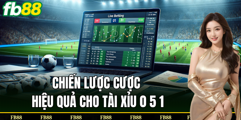 Chiến lược cược thông minh cho tài xỉu 0 5 1