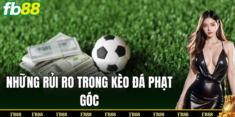 Các rủi ro khi tham gia kèo Đá Phạt Góc